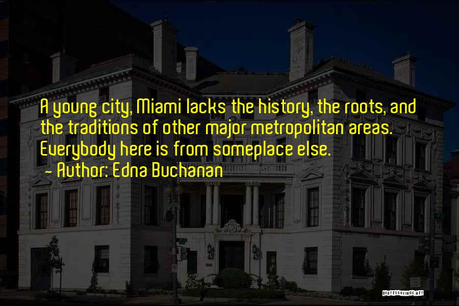 Edna Buchanan Quotes: A Young City, Miami Lacks The History, The Roots, And The Traditions Of Other Major Metropolitan Areas. Everybody Here Is