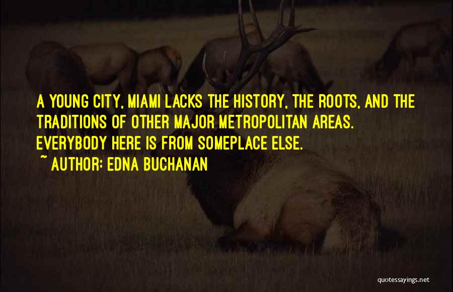 Edna Buchanan Quotes: A Young City, Miami Lacks The History, The Roots, And The Traditions Of Other Major Metropolitan Areas. Everybody Here Is