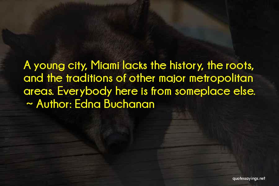 Edna Buchanan Quotes: A Young City, Miami Lacks The History, The Roots, And The Traditions Of Other Major Metropolitan Areas. Everybody Here Is