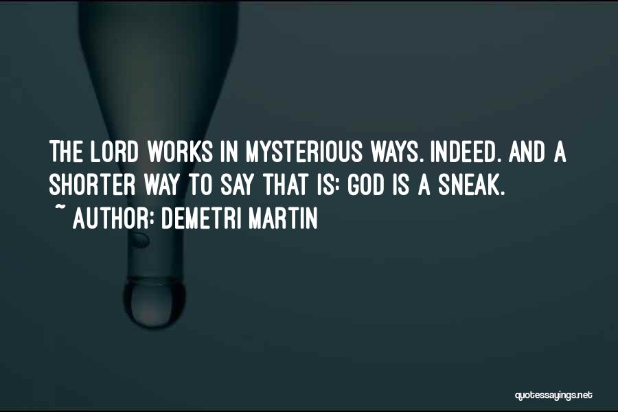 Demetri Martin Quotes: The Lord Works In Mysterious Ways. Indeed. And A Shorter Way To Say That Is: God Is A Sneak.