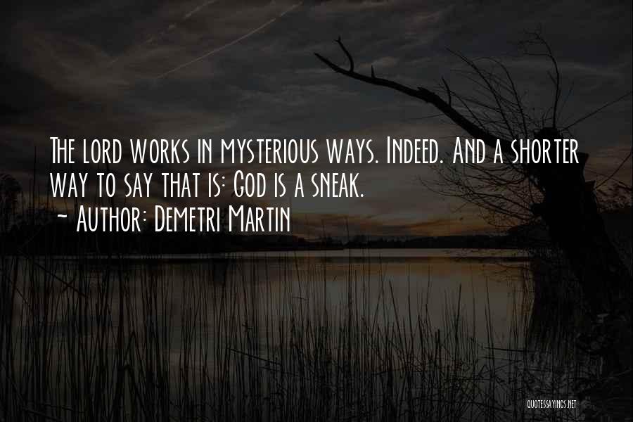 Demetri Martin Quotes: The Lord Works In Mysterious Ways. Indeed. And A Shorter Way To Say That Is: God Is A Sneak.