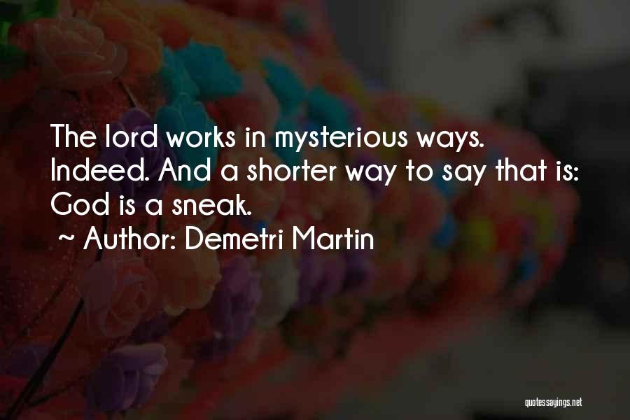 Demetri Martin Quotes: The Lord Works In Mysterious Ways. Indeed. And A Shorter Way To Say That Is: God Is A Sneak.