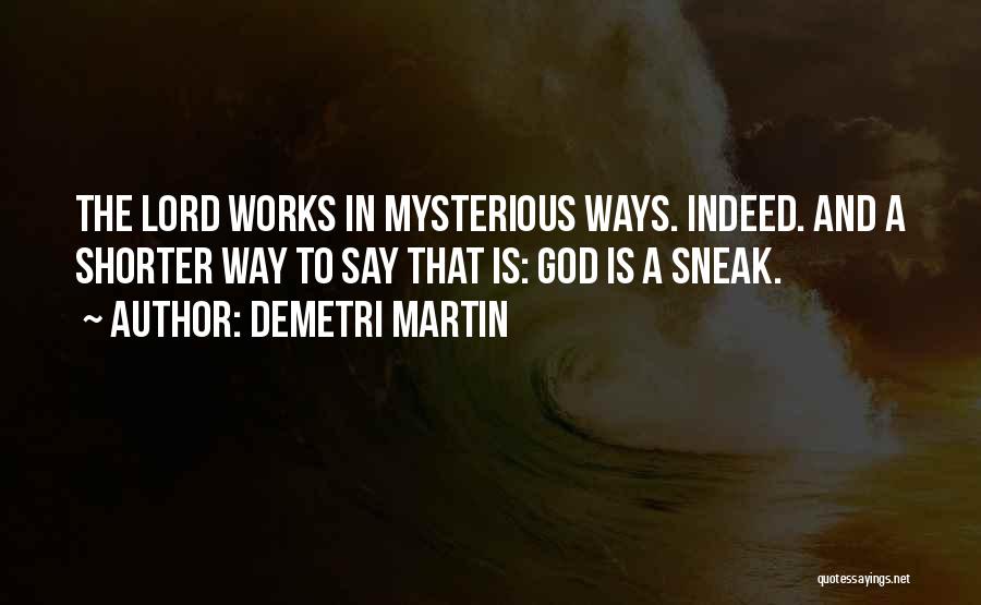 Demetri Martin Quotes: The Lord Works In Mysterious Ways. Indeed. And A Shorter Way To Say That Is: God Is A Sneak.