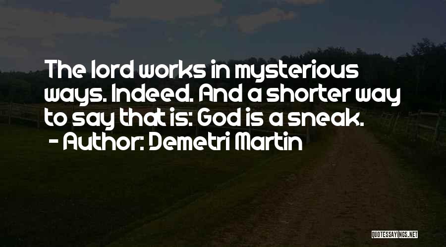 Demetri Martin Quotes: The Lord Works In Mysterious Ways. Indeed. And A Shorter Way To Say That Is: God Is A Sneak.