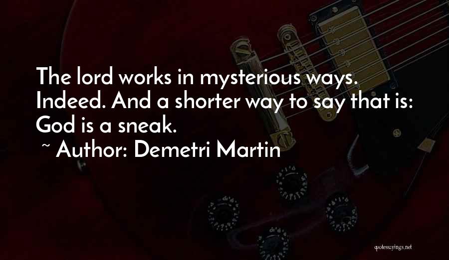 Demetri Martin Quotes: The Lord Works In Mysterious Ways. Indeed. And A Shorter Way To Say That Is: God Is A Sneak.