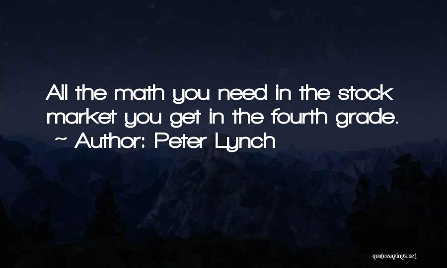 Peter Lynch Quotes: All The Math You Need In The Stock Market You Get In The Fourth Grade.