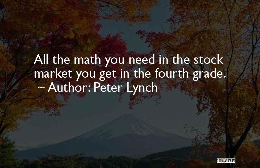 Peter Lynch Quotes: All The Math You Need In The Stock Market You Get In The Fourth Grade.