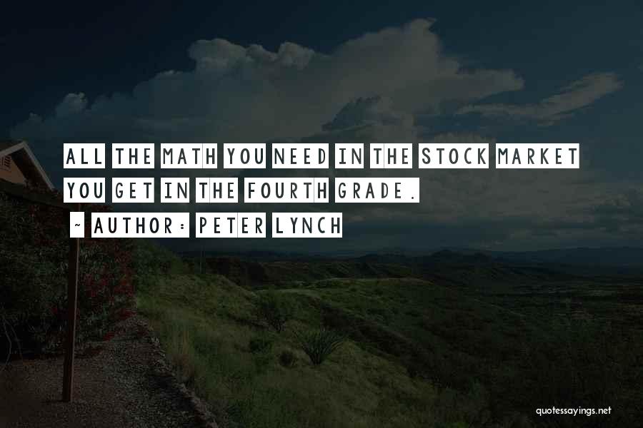 Peter Lynch Quotes: All The Math You Need In The Stock Market You Get In The Fourth Grade.