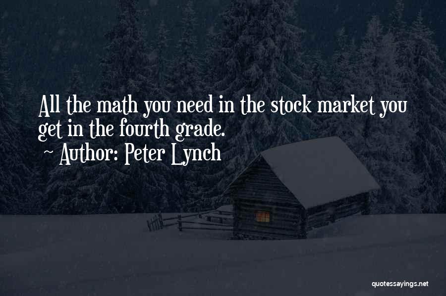 Peter Lynch Quotes: All The Math You Need In The Stock Market You Get In The Fourth Grade.