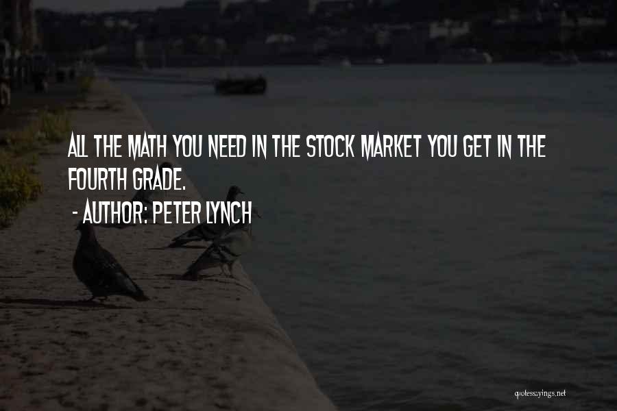 Peter Lynch Quotes: All The Math You Need In The Stock Market You Get In The Fourth Grade.