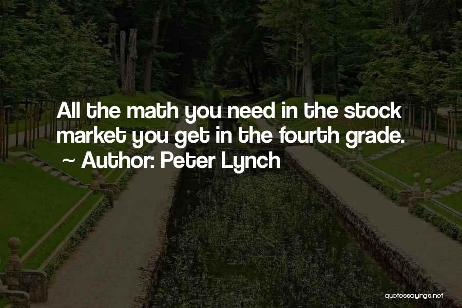 Peter Lynch Quotes: All The Math You Need In The Stock Market You Get In The Fourth Grade.