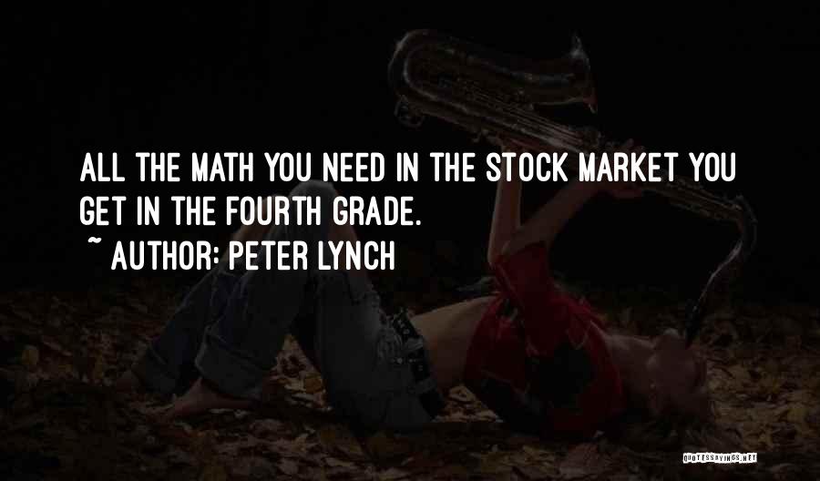 Peter Lynch Quotes: All The Math You Need In The Stock Market You Get In The Fourth Grade.