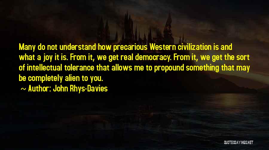 John Rhys-Davies Quotes: Many Do Not Understand How Precarious Western Civilization Is And What A Joy It Is. From It, We Get Real