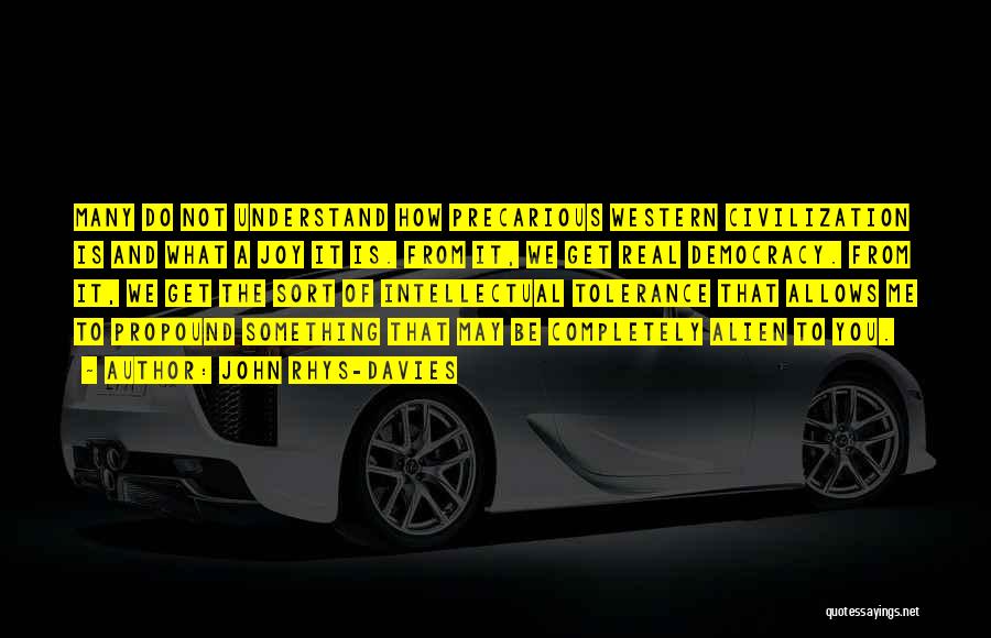 John Rhys-Davies Quotes: Many Do Not Understand How Precarious Western Civilization Is And What A Joy It Is. From It, We Get Real