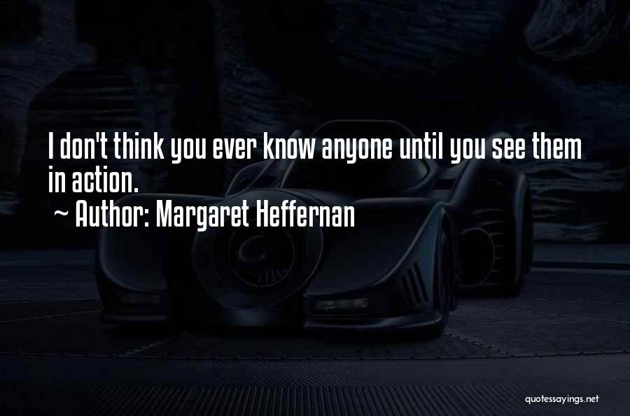 Margaret Heffernan Quotes: I Don't Think You Ever Know Anyone Until You See Them In Action.