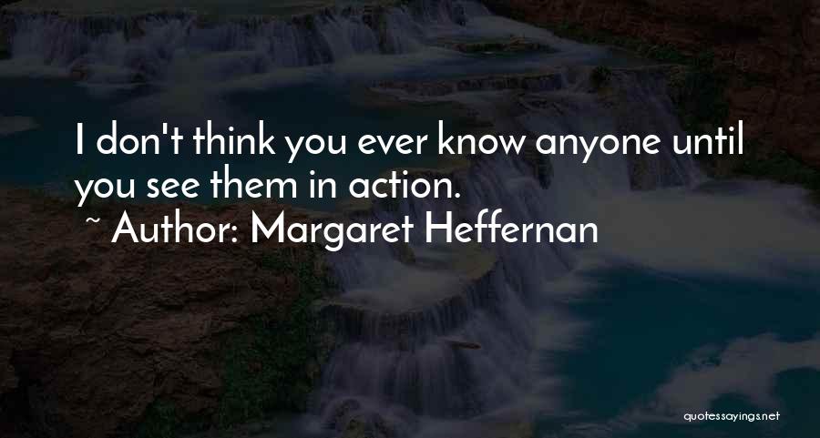 Margaret Heffernan Quotes: I Don't Think You Ever Know Anyone Until You See Them In Action.