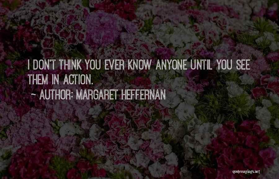 Margaret Heffernan Quotes: I Don't Think You Ever Know Anyone Until You See Them In Action.