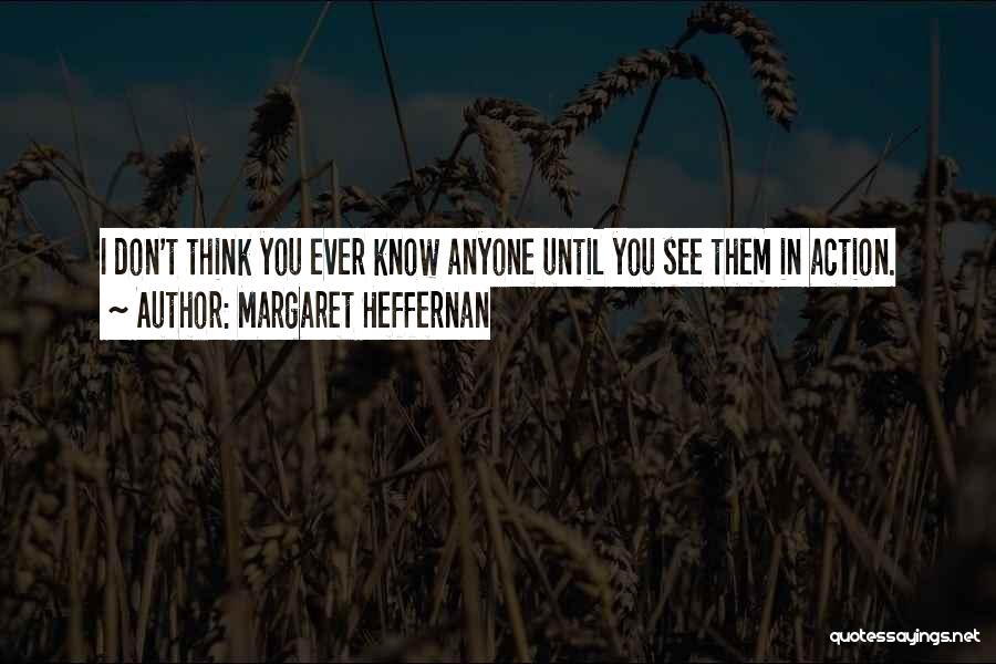 Margaret Heffernan Quotes: I Don't Think You Ever Know Anyone Until You See Them In Action.