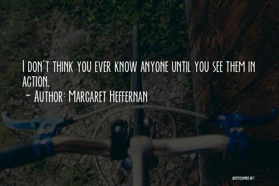 Margaret Heffernan Quotes: I Don't Think You Ever Know Anyone Until You See Them In Action.