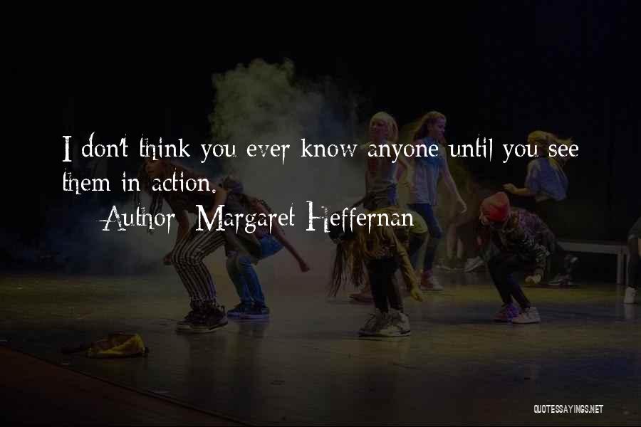 Margaret Heffernan Quotes: I Don't Think You Ever Know Anyone Until You See Them In Action.