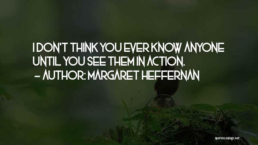 Margaret Heffernan Quotes: I Don't Think You Ever Know Anyone Until You See Them In Action.