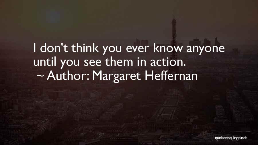 Margaret Heffernan Quotes: I Don't Think You Ever Know Anyone Until You See Them In Action.