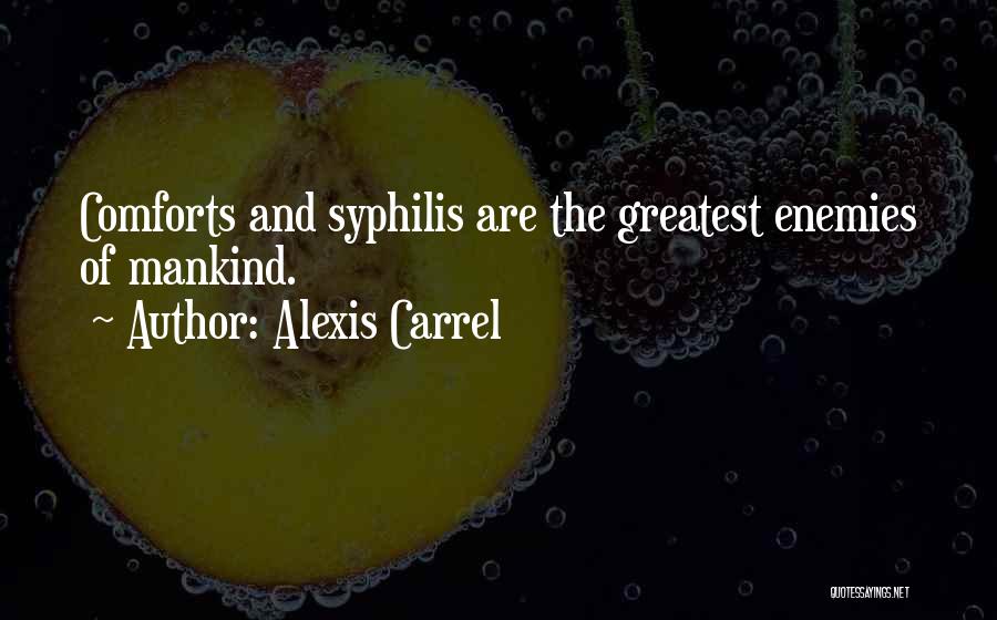 Alexis Carrel Quotes: Comforts And Syphilis Are The Greatest Enemies Of Mankind.