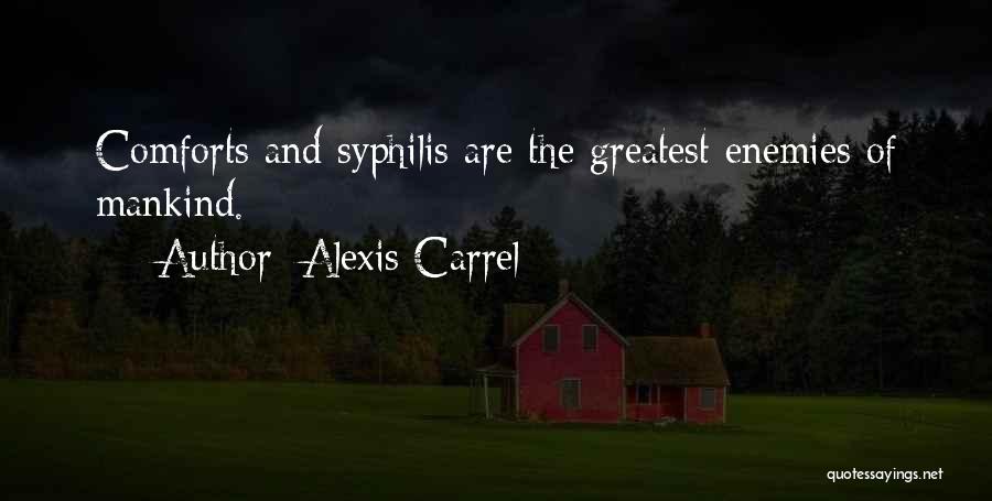Alexis Carrel Quotes: Comforts And Syphilis Are The Greatest Enemies Of Mankind.