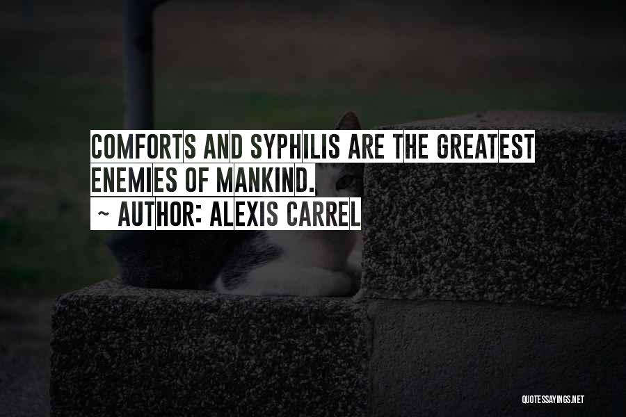 Alexis Carrel Quotes: Comforts And Syphilis Are The Greatest Enemies Of Mankind.
