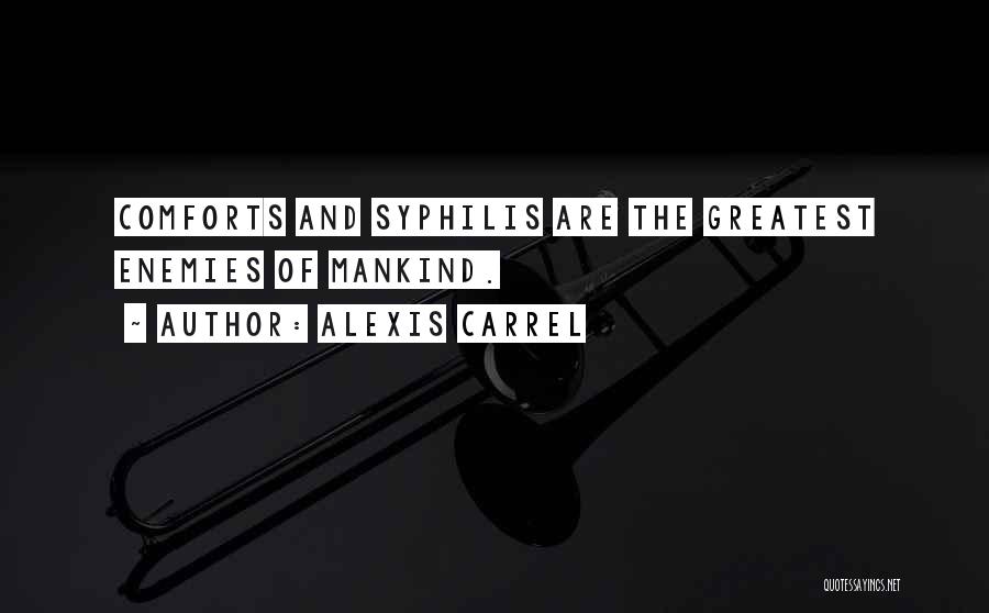 Alexis Carrel Quotes: Comforts And Syphilis Are The Greatest Enemies Of Mankind.