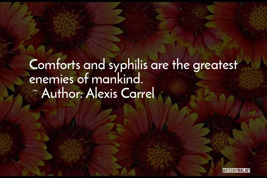 Alexis Carrel Quotes: Comforts And Syphilis Are The Greatest Enemies Of Mankind.