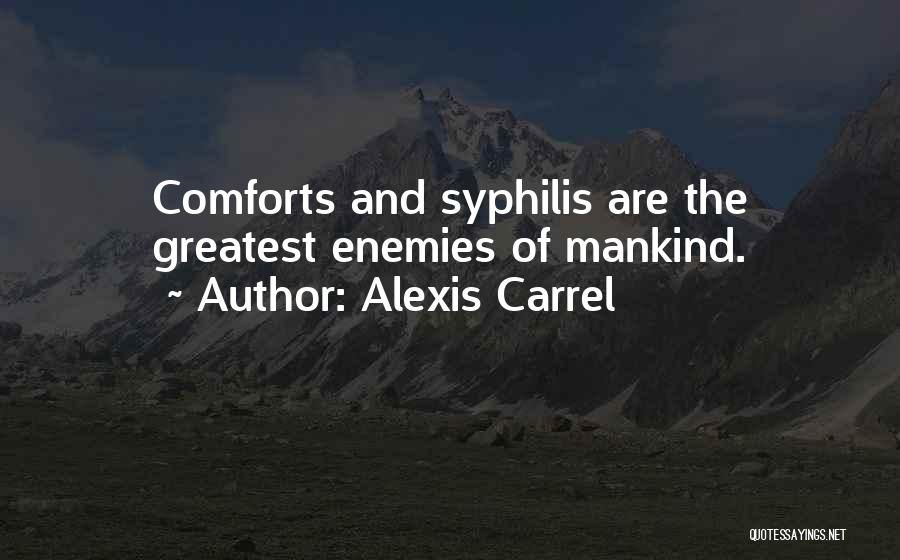 Alexis Carrel Quotes: Comforts And Syphilis Are The Greatest Enemies Of Mankind.