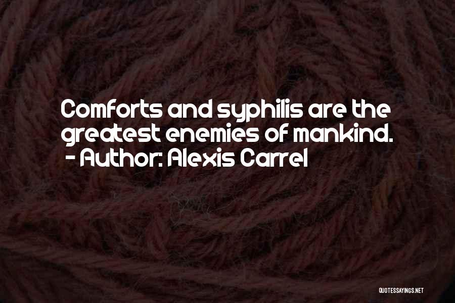 Alexis Carrel Quotes: Comforts And Syphilis Are The Greatest Enemies Of Mankind.