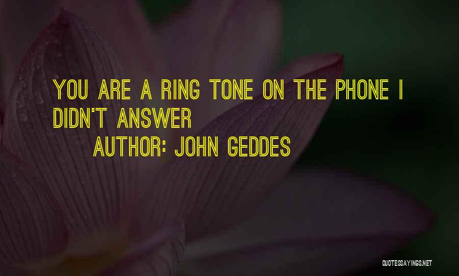 John Geddes Quotes: You Are A Ring Tone On The Phone I Didn't Answer