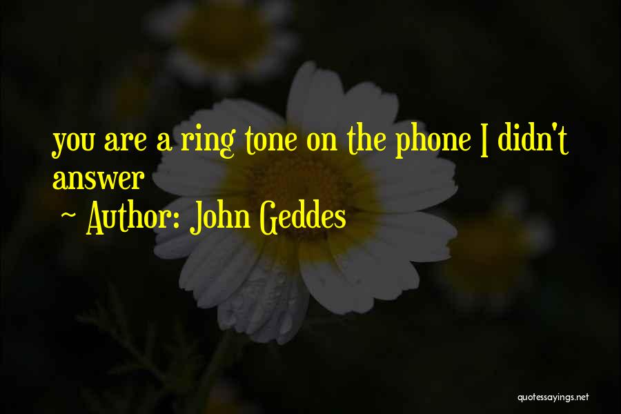 John Geddes Quotes: You Are A Ring Tone On The Phone I Didn't Answer