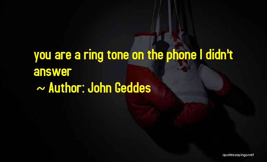John Geddes Quotes: You Are A Ring Tone On The Phone I Didn't Answer