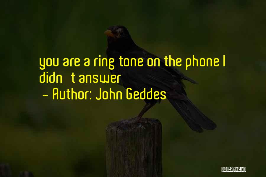 John Geddes Quotes: You Are A Ring Tone On The Phone I Didn't Answer