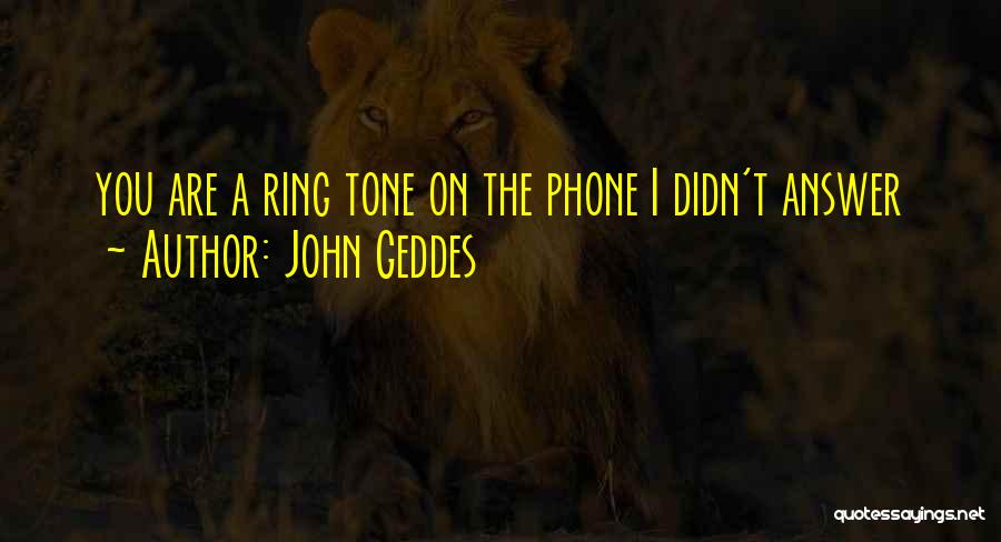 John Geddes Quotes: You Are A Ring Tone On The Phone I Didn't Answer