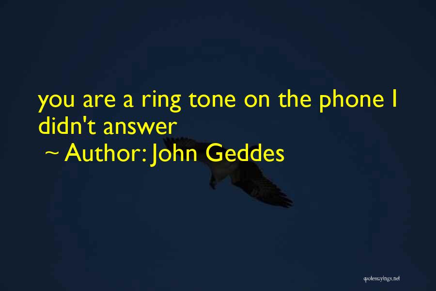 John Geddes Quotes: You Are A Ring Tone On The Phone I Didn't Answer