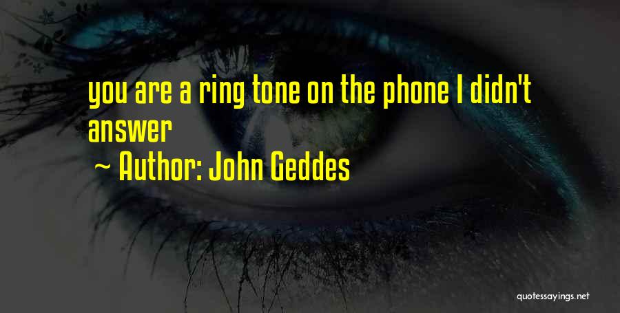 John Geddes Quotes: You Are A Ring Tone On The Phone I Didn't Answer