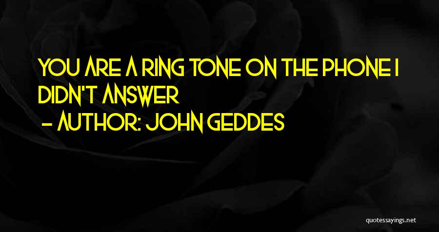 John Geddes Quotes: You Are A Ring Tone On The Phone I Didn't Answer