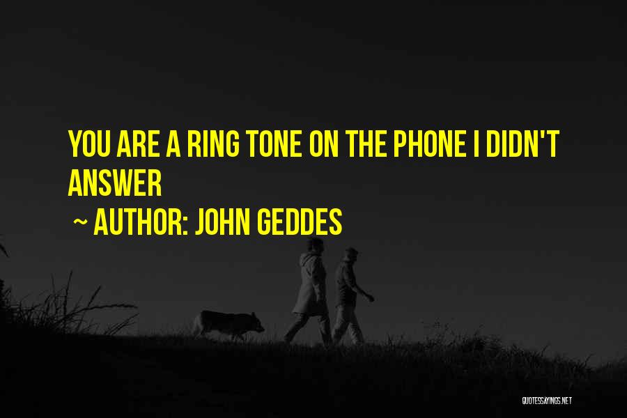 John Geddes Quotes: You Are A Ring Tone On The Phone I Didn't Answer