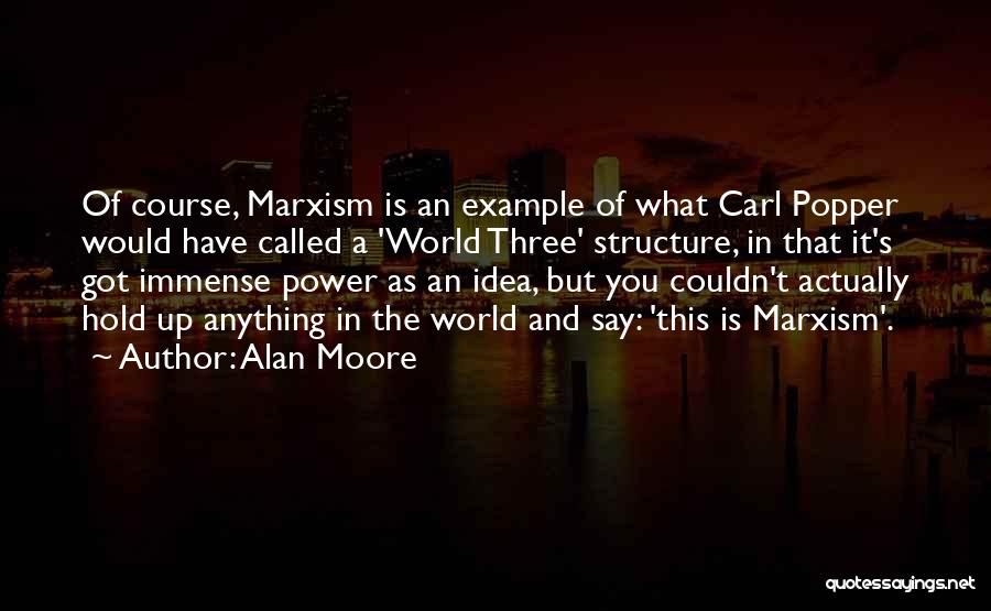 Alan Moore Quotes: Of Course, Marxism Is An Example Of What Carl Popper Would Have Called A 'world Three' Structure, In That It's
