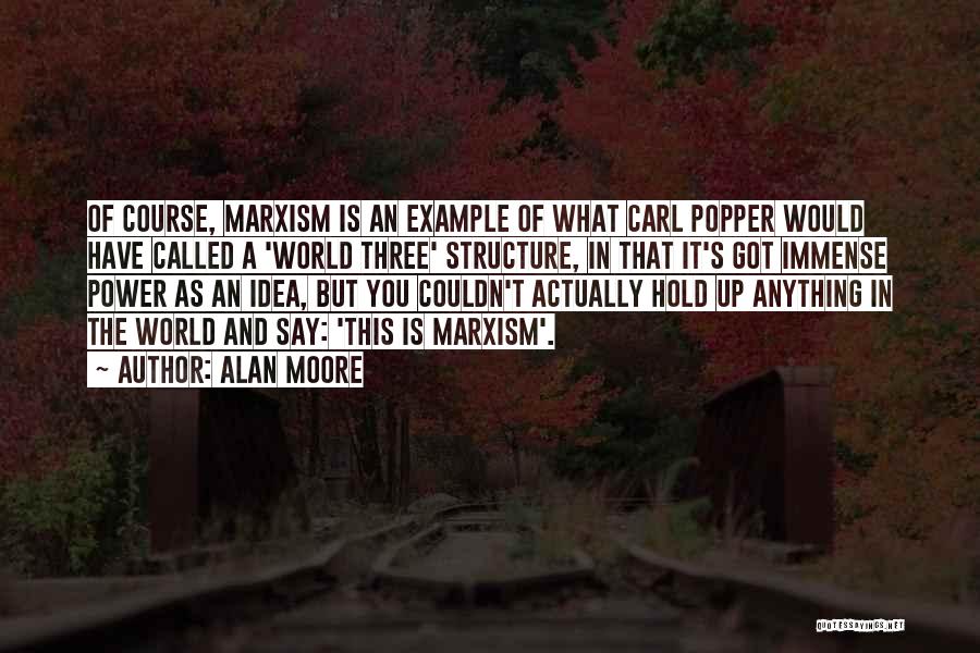 Alan Moore Quotes: Of Course, Marxism Is An Example Of What Carl Popper Would Have Called A 'world Three' Structure, In That It's