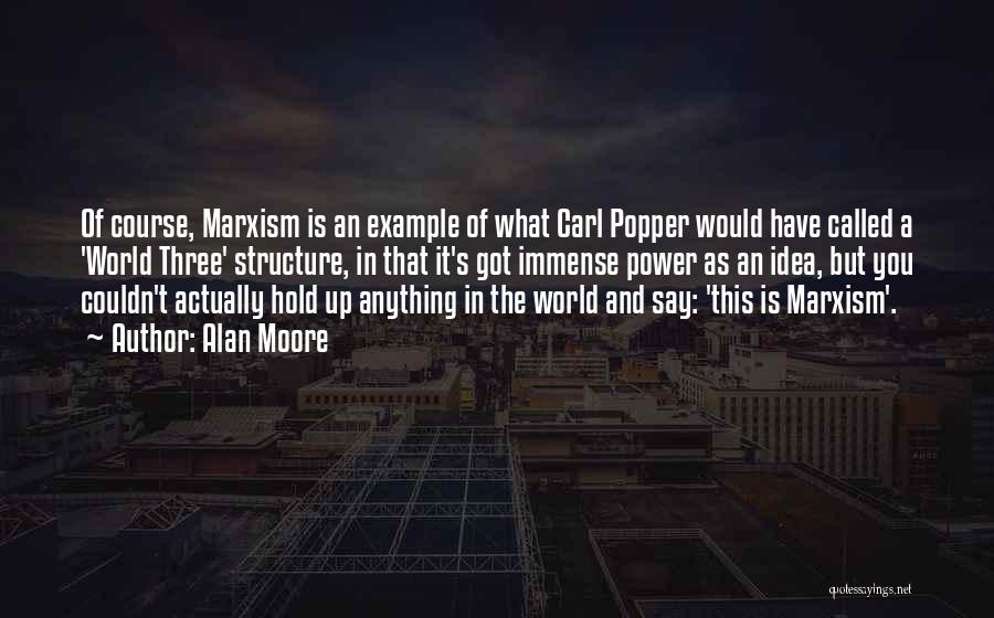 Alan Moore Quotes: Of Course, Marxism Is An Example Of What Carl Popper Would Have Called A 'world Three' Structure, In That It's