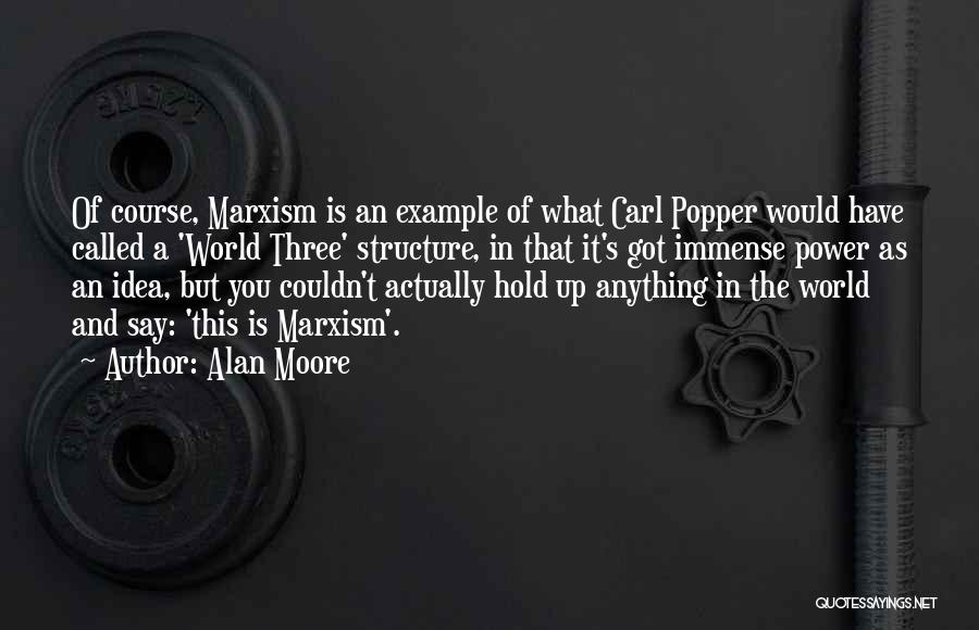 Alan Moore Quotes: Of Course, Marxism Is An Example Of What Carl Popper Would Have Called A 'world Three' Structure, In That It's