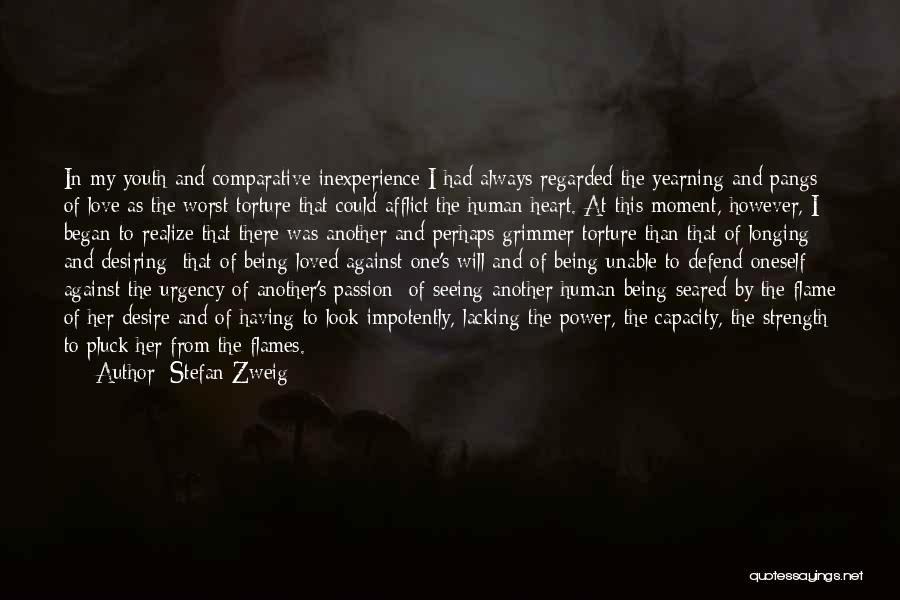 Stefan Zweig Quotes: In My Youth And Comparative Inexperience I Had Always Regarded The Yearning And Pangs Of Love As The Worst Torture