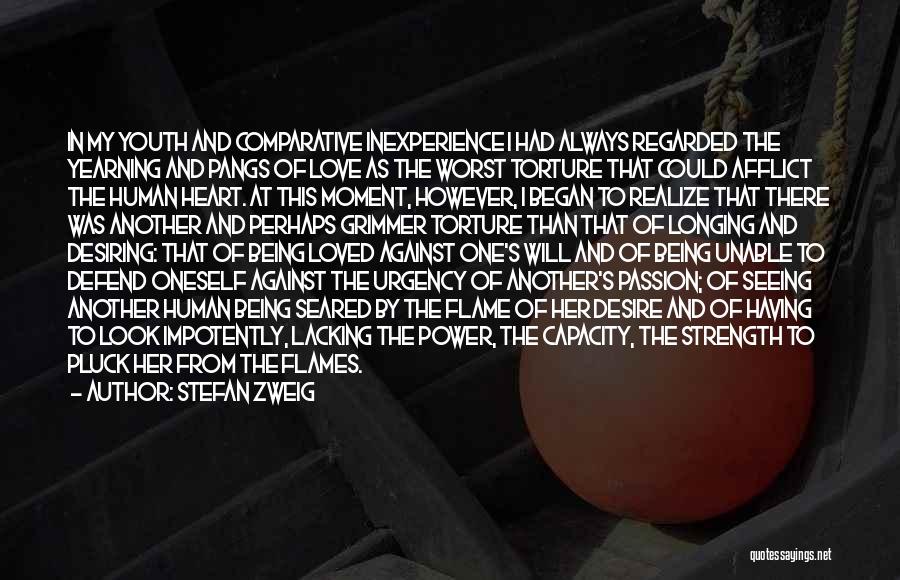 Stefan Zweig Quotes: In My Youth And Comparative Inexperience I Had Always Regarded The Yearning And Pangs Of Love As The Worst Torture