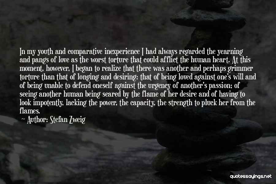 Stefan Zweig Quotes: In My Youth And Comparative Inexperience I Had Always Regarded The Yearning And Pangs Of Love As The Worst Torture