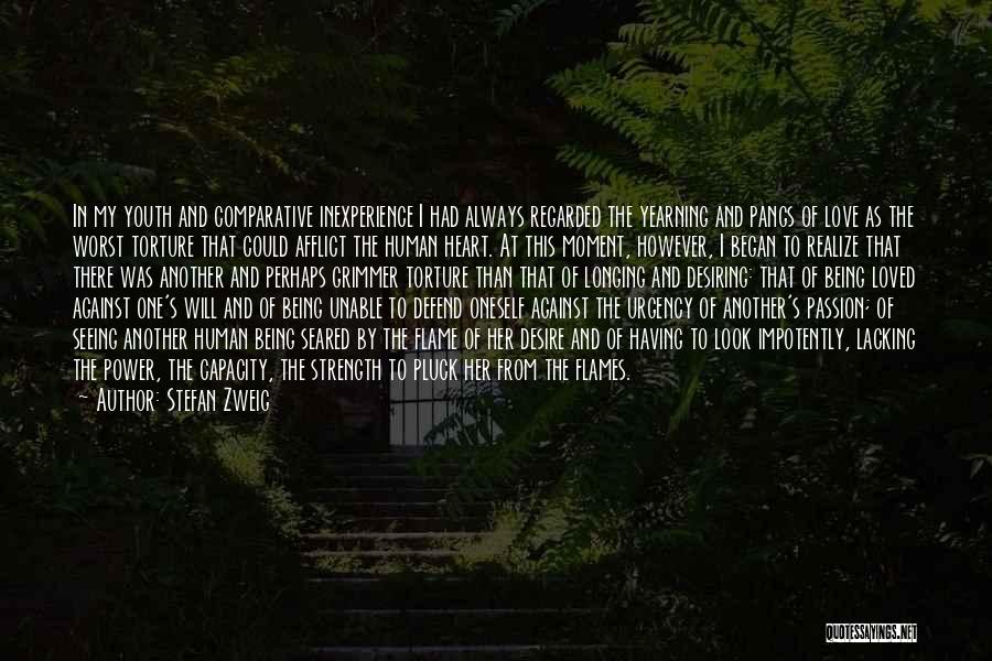 Stefan Zweig Quotes: In My Youth And Comparative Inexperience I Had Always Regarded The Yearning And Pangs Of Love As The Worst Torture
